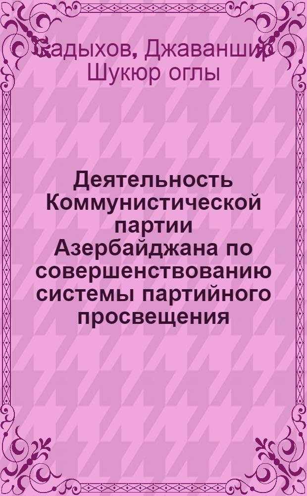Деятельность Коммунистической партии Азербайджана по совершенствованию системы партийного просвещения (1976-1980 гг.) : Автореф. дис. на соиск. учен. степ. канд. ист. наук : (07.00.01)