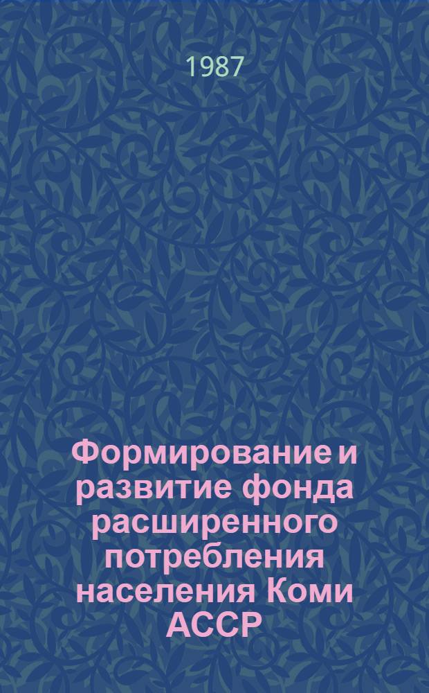 Формирование и развитие фонда расширенного потребления населения Коми АССР : Докл. на заседании Президиума Коми фил. АН СССР 12 февр. 1987 г