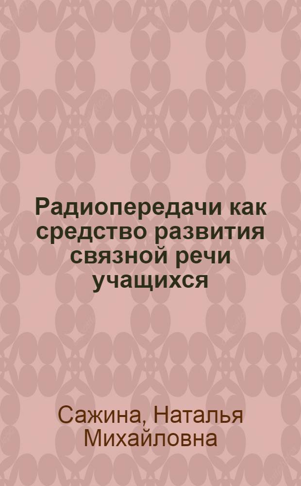 Радиопередачи как средство развития связной речи учащихся : Автореф. дис. на соиск. учен. степ. канд. пед. наук : (13.00.02)