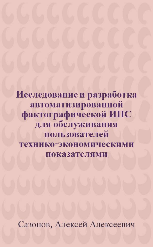 Исследование и разработка автоматизированной фактографической ИПС для обслуживания пользователей технико-экономическими показателями : (На прим. автомоб. пром-сти) : Автореф. дис. на соиск. учен. степ. канд. экон. наук : (08.00.13)