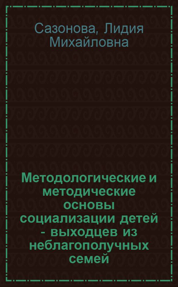 Методологические и методические основы социализации детей - выходцев из неблагополучных семей : (Теория и практика) : Автореф. дис. на соиск. учен. степ. канд. филос. наук : (09.00.09)