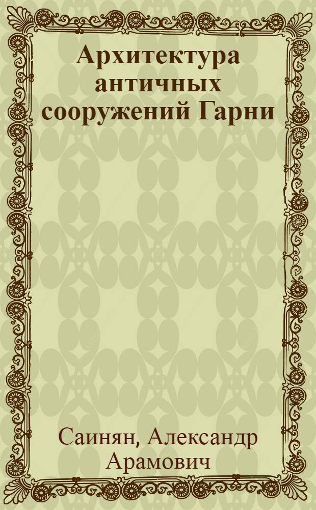 Архитектура античных сооружений Гарни : Пер. с арм.