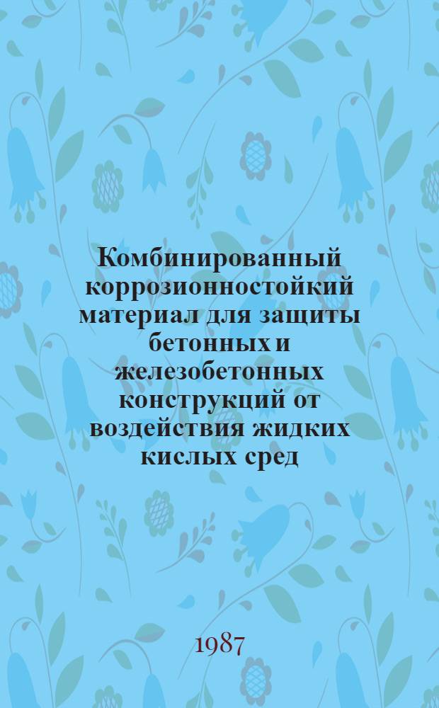 Комбинированный коррозионностойкий материал для защиты бетонных и железобетонных конструкций от воздействия жидких кислых сред : Автореф. дис. на соиск. учен. степ. канд. техн. наук : (05.23.05)