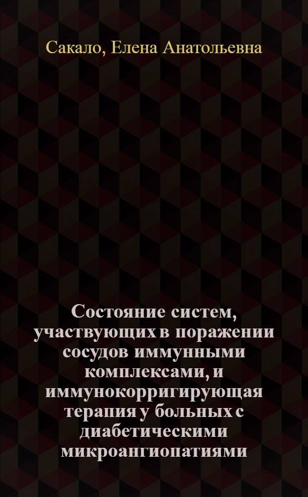 Состояние систем, участвующих в поражении сосудов иммунными комплексами, и иммунокорригирующая терапия у больных с диабетическими микроангиопатиями : Автореф. дис. на соиск. учен. степ. канд. мед. наук : (14.00.03; 14.00.36)