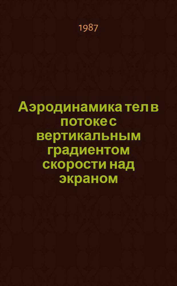 Аэродинамика тел в потоке с вертикальным градиентом скорости над экраном : Автореф. дис. на соиск. учен. степ. канд. техн. наук : (01.02.05)