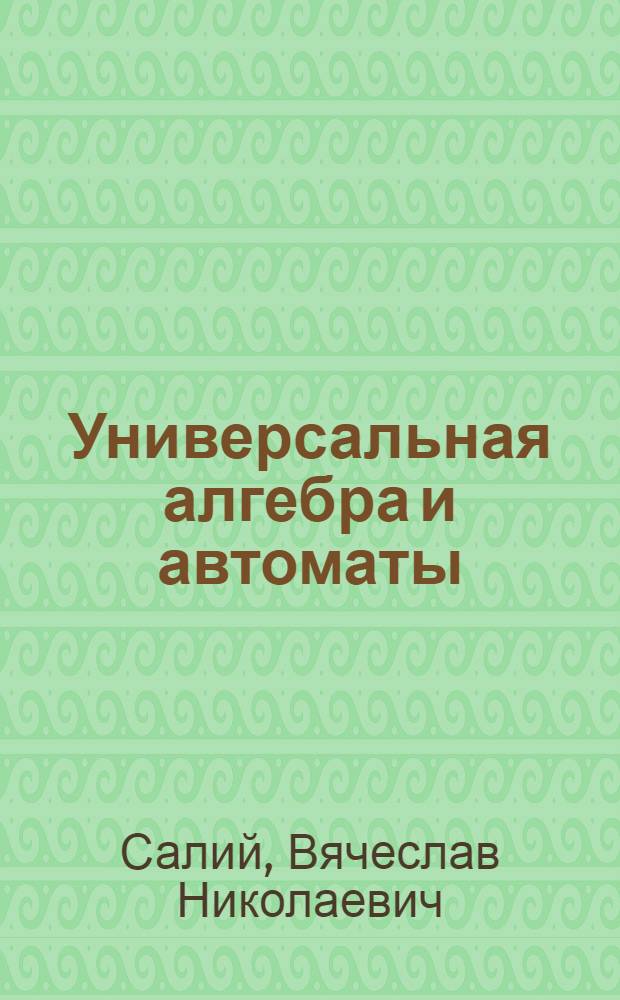 Универсальная алгебра и автоматы : Учеб. пособие для студентов мех.-мат. фак