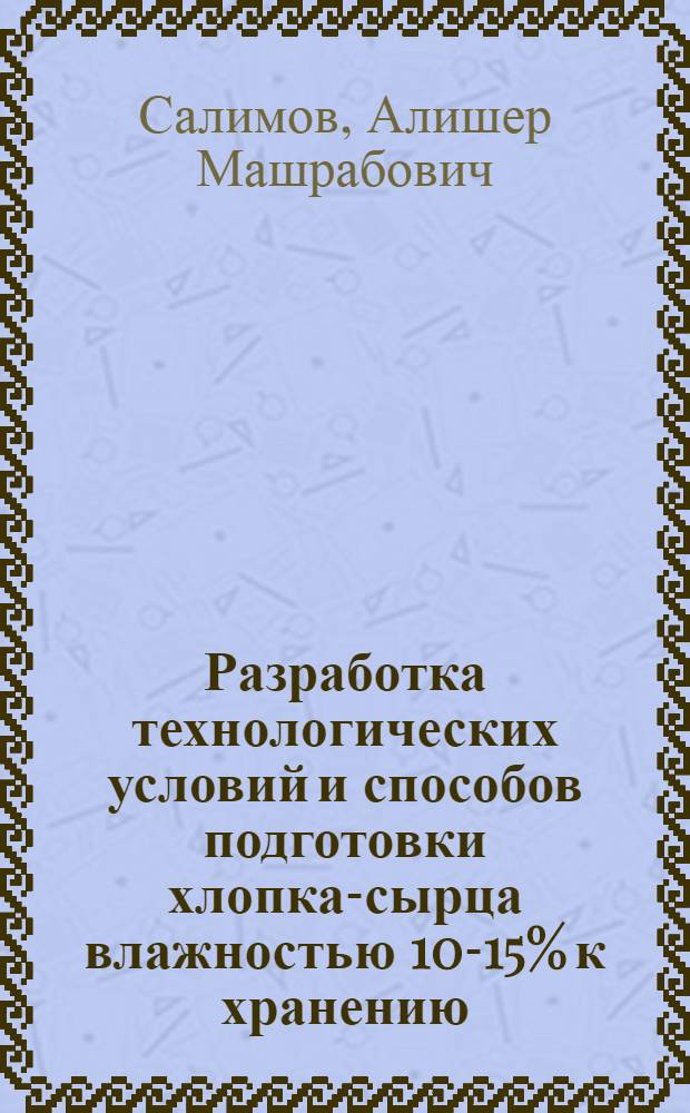 Разработка технологических условий и способов подготовки хлопка-сырца влажностью 10-15% к хранению : Автореф. дис. на соиск. учен. степ. канд. техн. наук : (05.19.02)