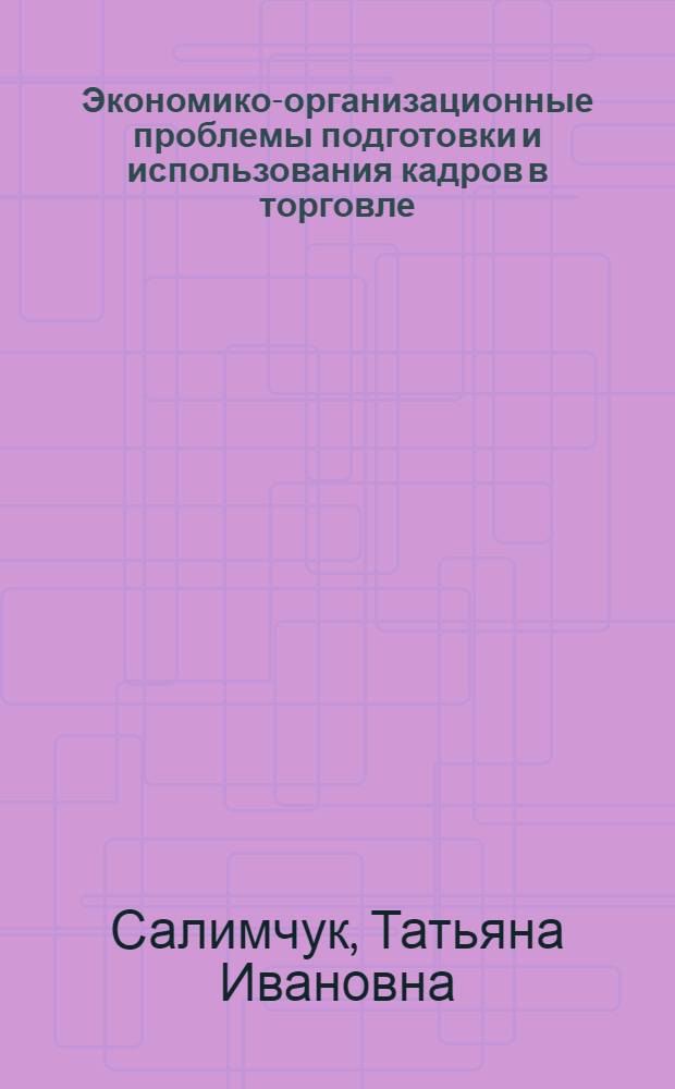 Экономико-организационные проблемы подготовки и использования кадров в торговле : (На материалах рознич. торговли системы М-ва торговли РСФСР, Гл. упр. торговли Мосгорисполкома и Гл. упр. торговли Мособлисполкома) : Автореф. дис. на соиск. учен. степ. канд. экон. наук : (08.00.25)