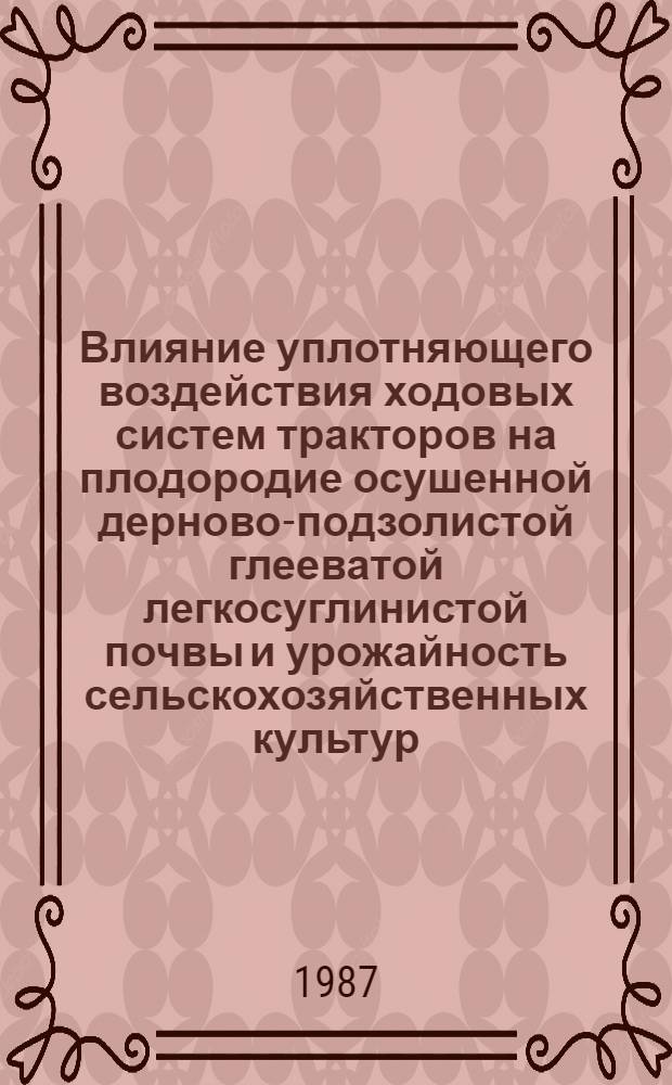 Влияние уплотняющего воздействия ходовых систем тракторов на плодородие осушенной дерново-подзолистой глееватой легкосуглинистой почвы и урожайность сельскохозяйственных культур : Автореф. дис. на соиск. учен. степ. канд. с.-х. наук : (06.01.01)