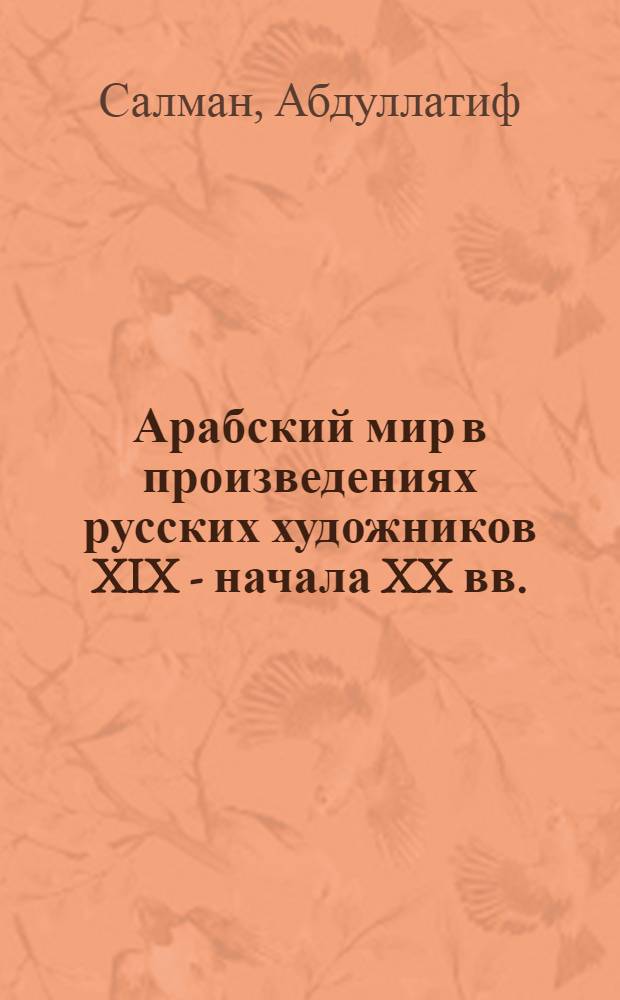 Арабский мир в произведениях русских художников XIX - начала XX вв. : Автореф. дис. на соиск. учен. степ. канд. искусствоведения : (17.00.04)