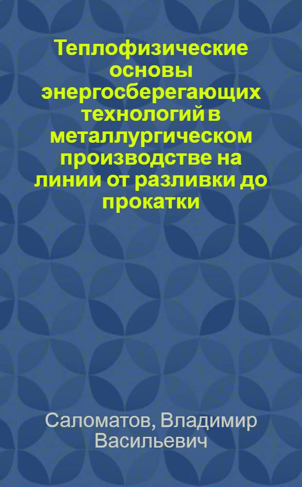 Теплофизические основы энергосберегающих технологий в металлургическом производстве на линии от разливки до прокатки