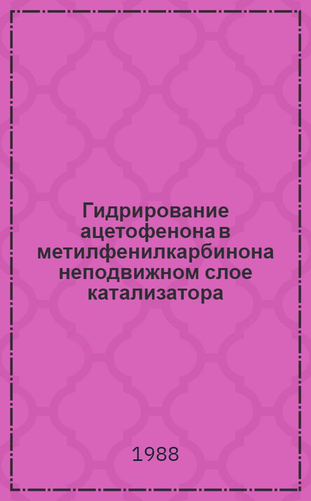 Гидрирование ацетофенона в метилфенилкарбинона неподвижном слое катализатора : Автореф. дис. на соиск. учен. степ. к. т. н