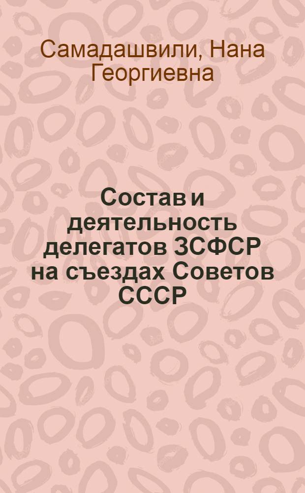Состав и деятельность делегатов ЗСФСР на съездах Советов СССР (1922-1936 гг.) : Автореф. дис. на соиск. учен. степ. канд. ист. наук : (07.00.00)