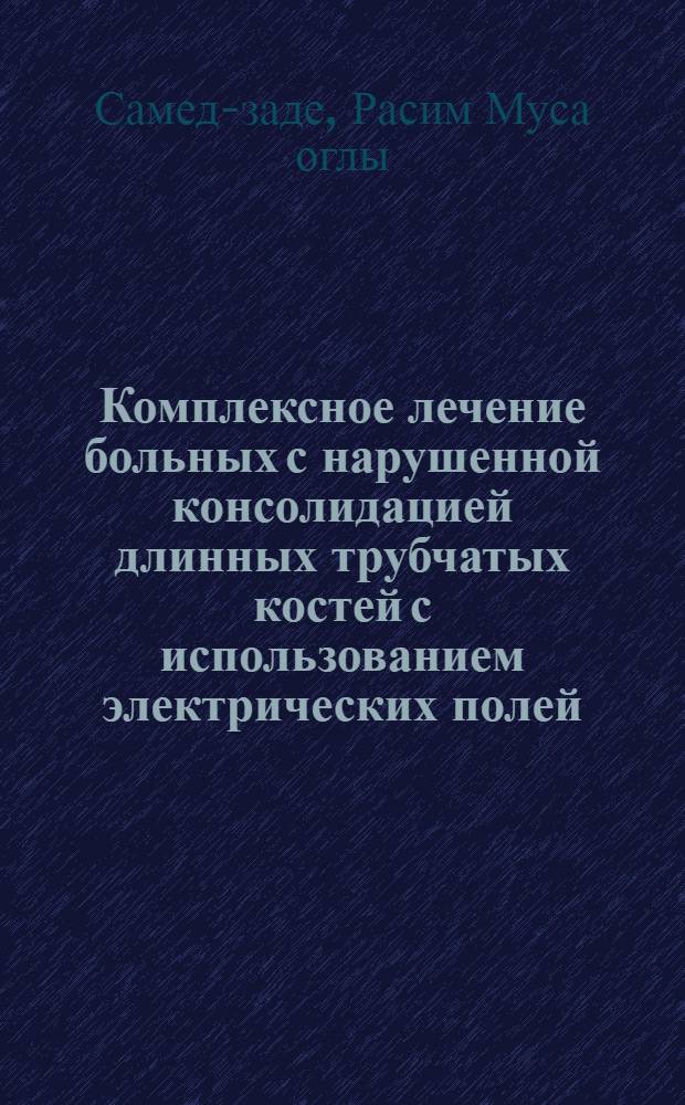 Комплексное лечение больных с нарушенной консолидацией длинных трубчатых костей с использованием электрических полей : (Клинико-эксперим. исслед.) : Автореф. дис. на соиск. учен. степ. канд. мед. наук : (14.00.22)