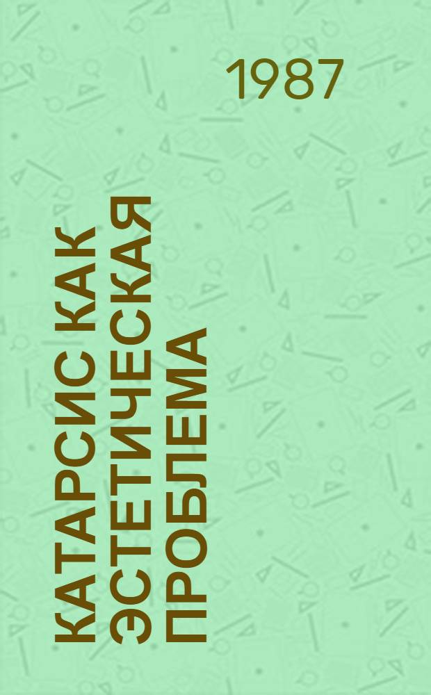 Катарсис как эстетическая проблема : Автореф. дис. на соиск. учен. степ. канд. филос. наук : (09.00.04)