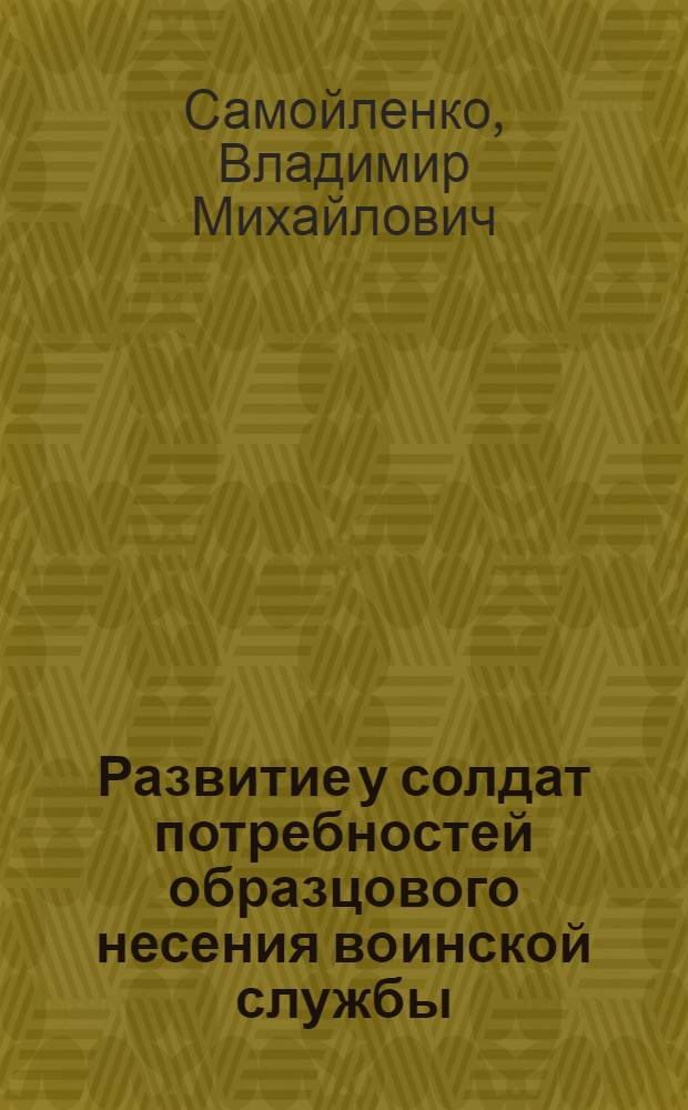 Развитие у солдат потребностей образцового несения воинской службы (психологич. анализ) : Автореф. дис. на соиск. учен. степ. к. псих. н
