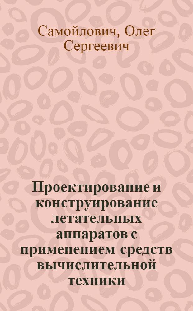 Проектирование и конструирование летательных аппаратов с применением средств вычислительной техники : Дис. в форме науч. докл. на соиск. учен. степ. к. т. н