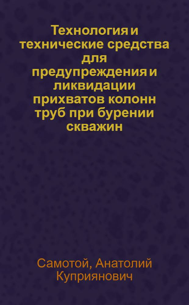 Технология и технические средства для предупреждения и ликвидации прихватов колонн труб при бурении скважин : Автореф. дис. на соиск. учен. степ. д. т. н