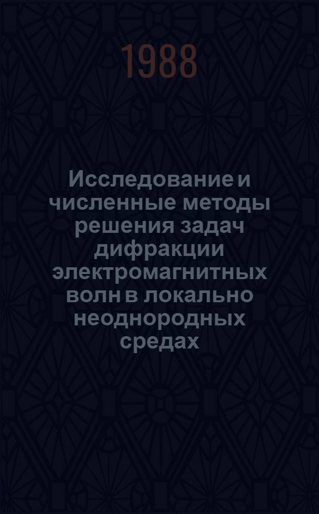 Исследование и численные методы решения задач дифракции электромагнитных волн в локально неоднородных средах : Автореф. дис. на соиск. учен. степ. д-ра физ.-мат. наук : (01.01.07)