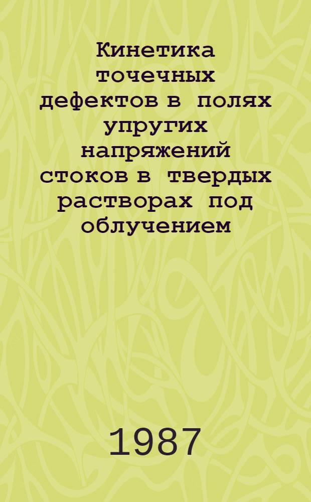 Кинетика точечных дефектов в полях упругих напряжений стоков в твердых растворах под облучением : Автореф. дис. на соиск. учен. степ. канд. физ.-мат. наук : (01.04.07)