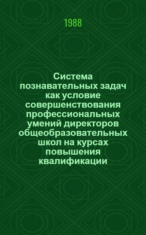 Система познавательных задач как условие совершенствования профессиональных умений директоров общеобразовательных школ на курсах повышения квалификации : (На прим. умений планировать) : Автореф. дис. на соиск. учен. степ. канд. пед. наук : (13.00.01)
