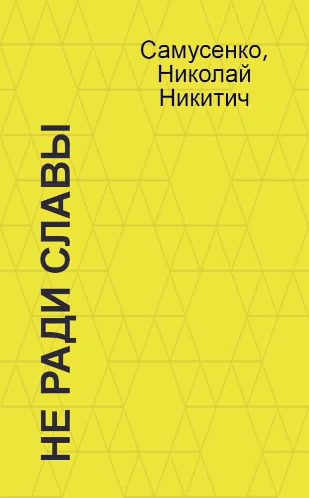 Не ради славы : Воспоминания летчика-фронтовика