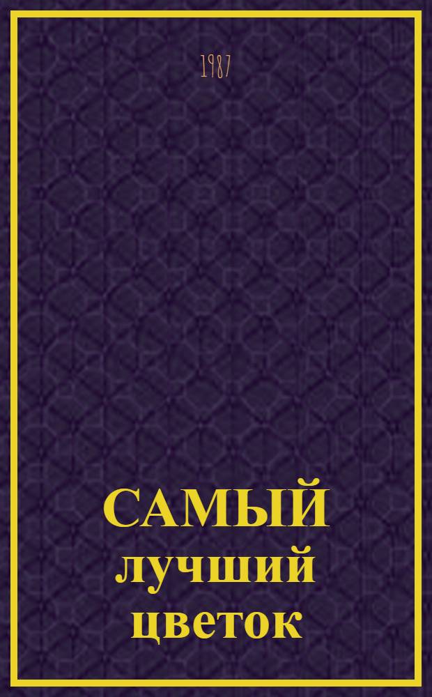 САМЫЙ лучший цветок : Альбом для раскрашивания с игровыми заданиями : Для детей 6-7 лет