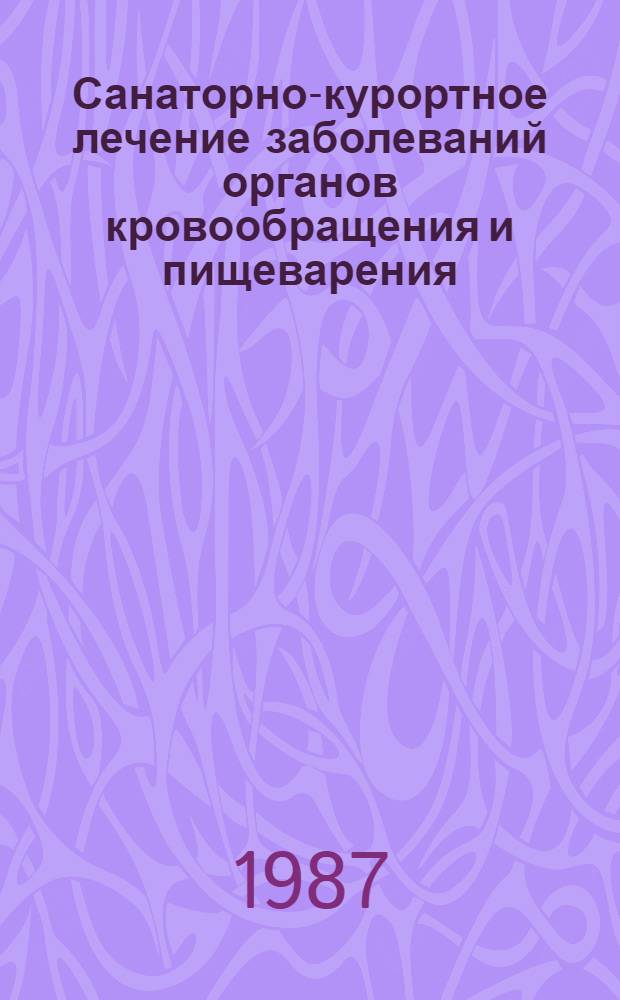 Санаторно-курортное лечение заболеваний органов кровообращения и пищеварения : Тез. докл. межтеррит. науч.-практ. конф. на курорте Шмаковка (16-17 сент. 1987 г.)