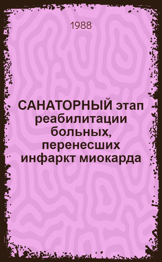 САНАТОРНЫЙ этап реабилитации больных, перенесших инфаркт миокарда : Метод. рекомендации
