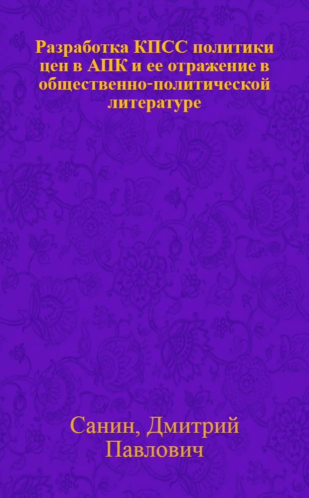 Разработка КПСС политики цен в АПК и ее отражение в общественно-политической литературе (1965-1985 гг.) : Автореф. дис. на соиск. учен. степ. канд. ист. наук : (07.00.01)