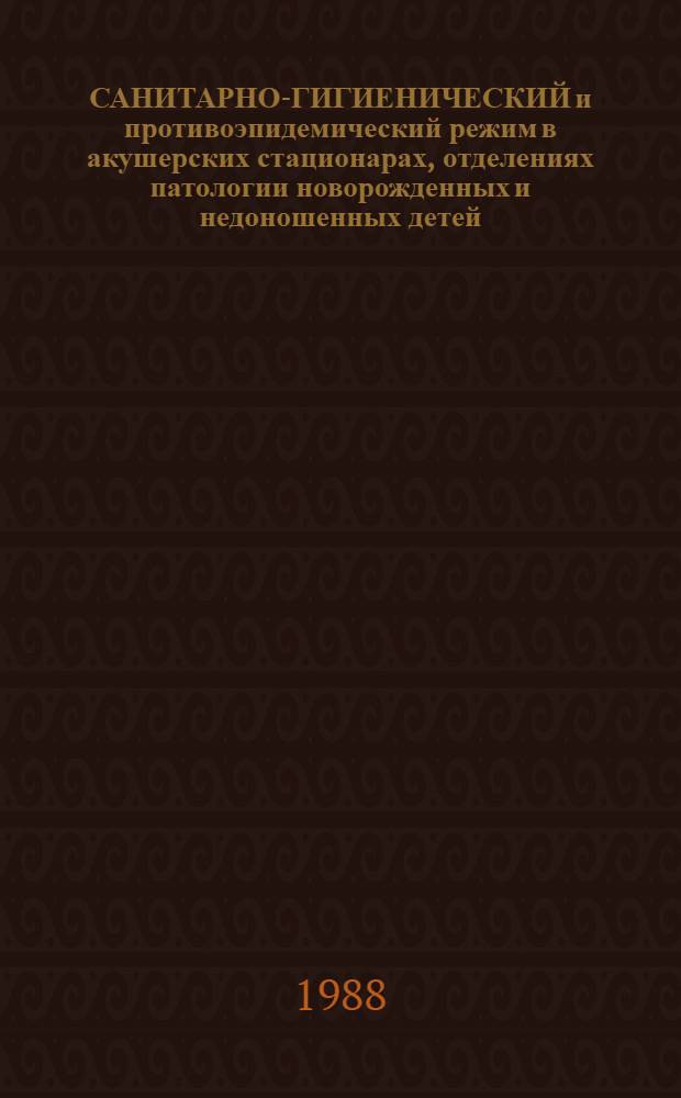 САНИТАРНО-ГИГИЕНИЧЕСКИЙ и противоэпидемический режим в акушерских стационарах, отделениях патологии новорожденных и недоношенных детей : Учеб.-метод. рекомендации