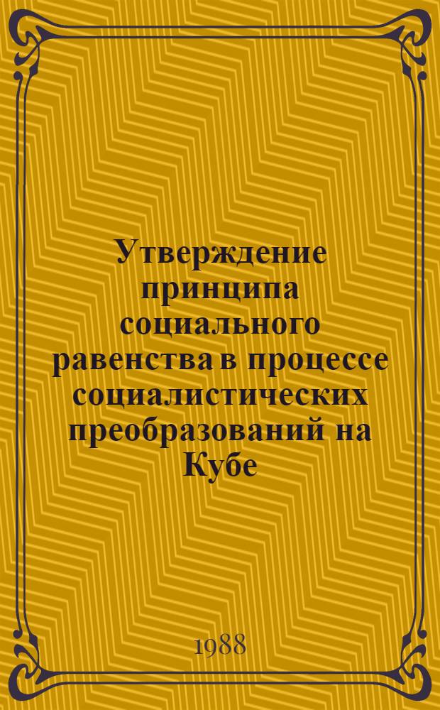 Утверждение принципа социального равенства в процессе социалистических преобразований на Кубе : Автореф. дис. на соиск. учен. степ. канд. филос. наук : (09.00.02)