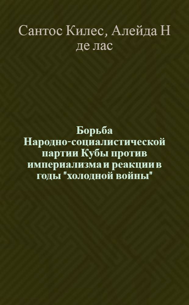 Борьба Народно-социалистической партии Кубы против империализма и реакции в годы "холодной войны" (1946-1952 гг.) : Автореф. дис. на соиск. учен. степ. канд. ист. наук : (07.00.04)