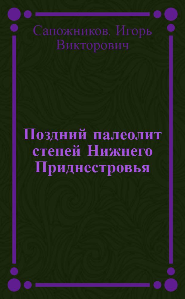 Поздний палеолит степей Нижнего Приднестровья : Автореф. дис. на соиск. учен. степ. канд. ист. наук : (07.00.06)