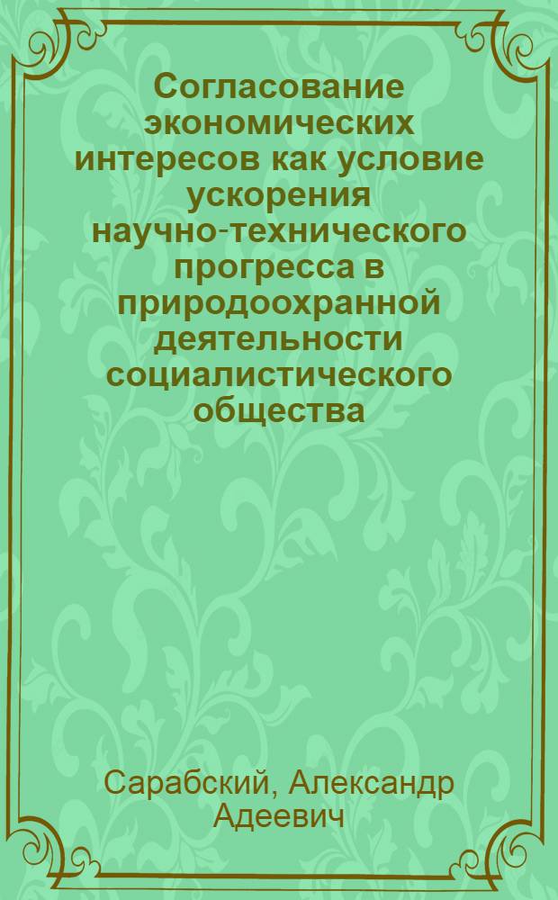 Согласование экономических интересов как условие ускорения научно-технического прогресса в природоохранной деятельности социалистического общества : Автореф. дис. на соиск. учен. степ. д. э. н