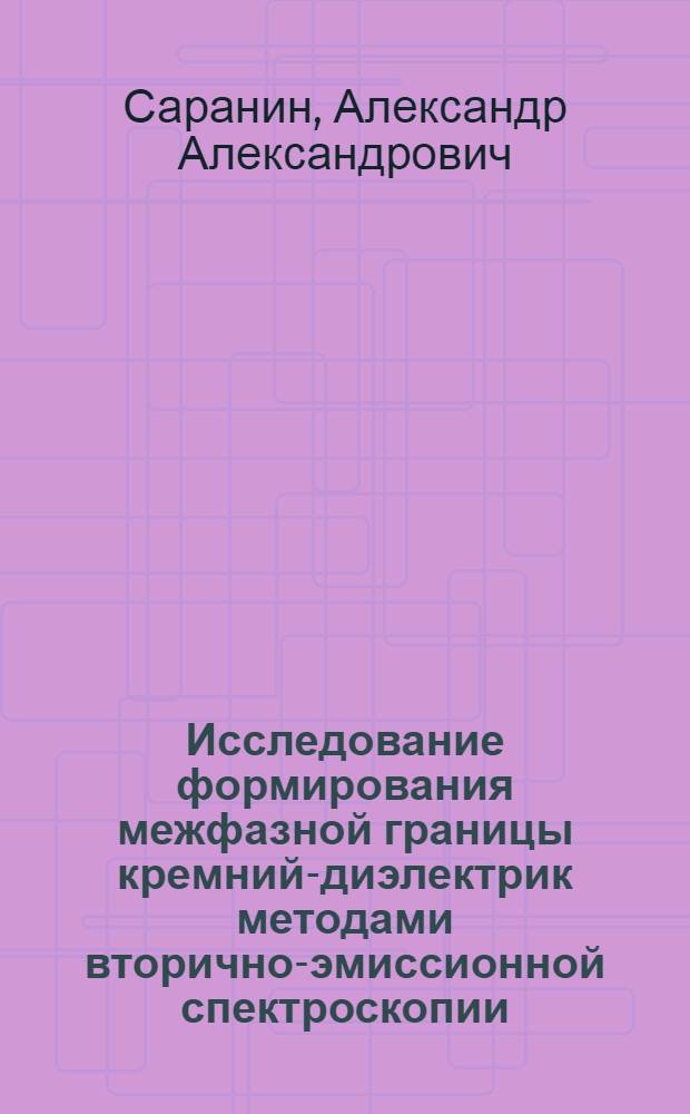 Исследование формирования межфазной границы кремний-диэлектрик методами вторично-эмиссионной спектроскопии : Автореф. дис. на соиск. учен. степ. канд. физ.-мат. наук : (01.04.04)