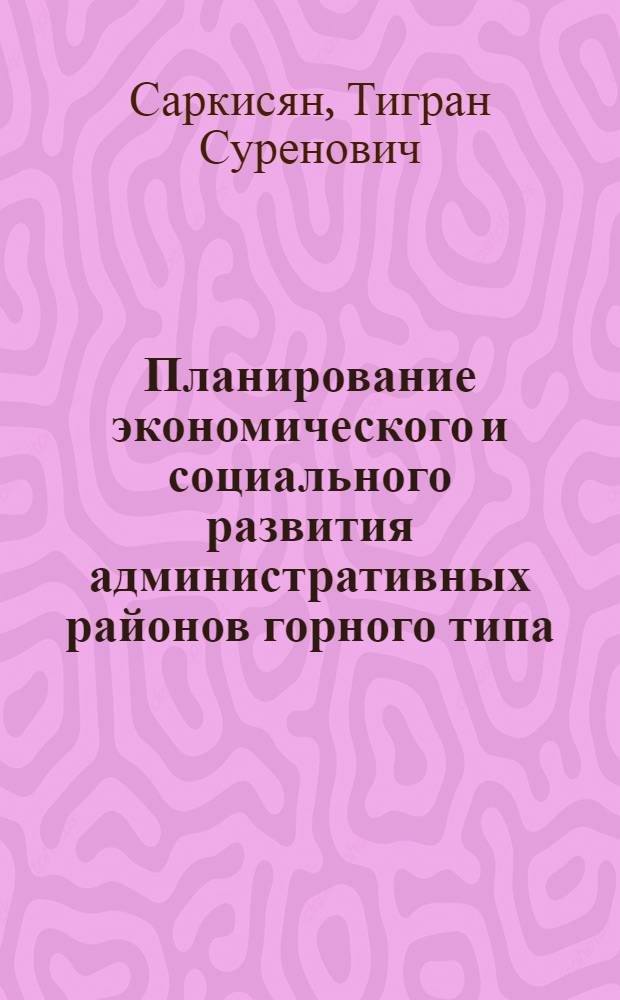 Планирование экономического и социального развития административных районов горного типа : (На матер. АрмССР) : Автореф. дис. на соиск. учен. степ. к. э. н