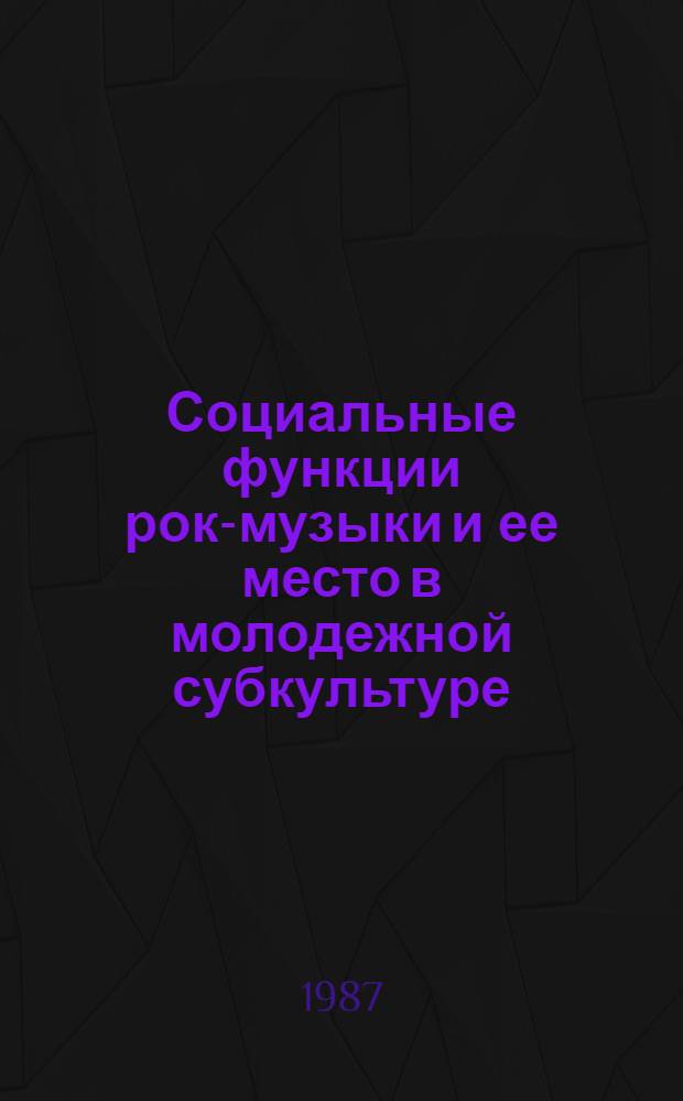 Социальные функции рок-музыки и ее место в молодежной субкультуре : (Критика буржуаз. социол. концепций рок-музыки) : Автореф. дис. на соиск. учен. степ. канд. филос. наук : (09.00.03)