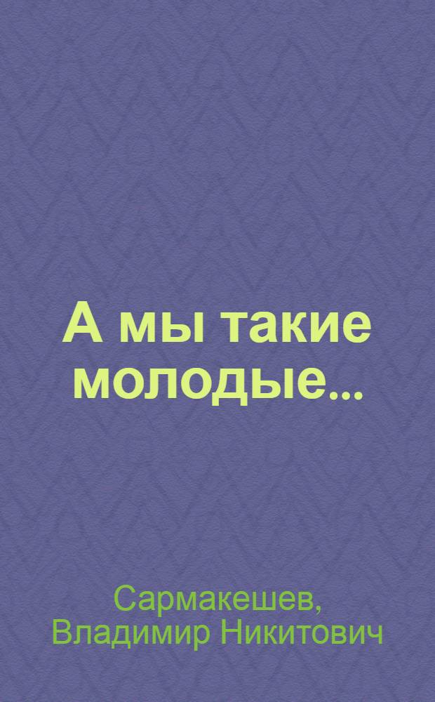А мы такие молодые... : Повесть