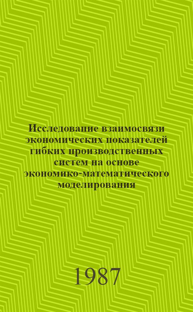 Исследование взаимосвязи экономических показателей гибких производственных систем на основе экономико-математического моделирования : (На прим. машиностроения) : Автореф. дис. на соиск. учен. степ. канд. экон. наук : (08.00.13)