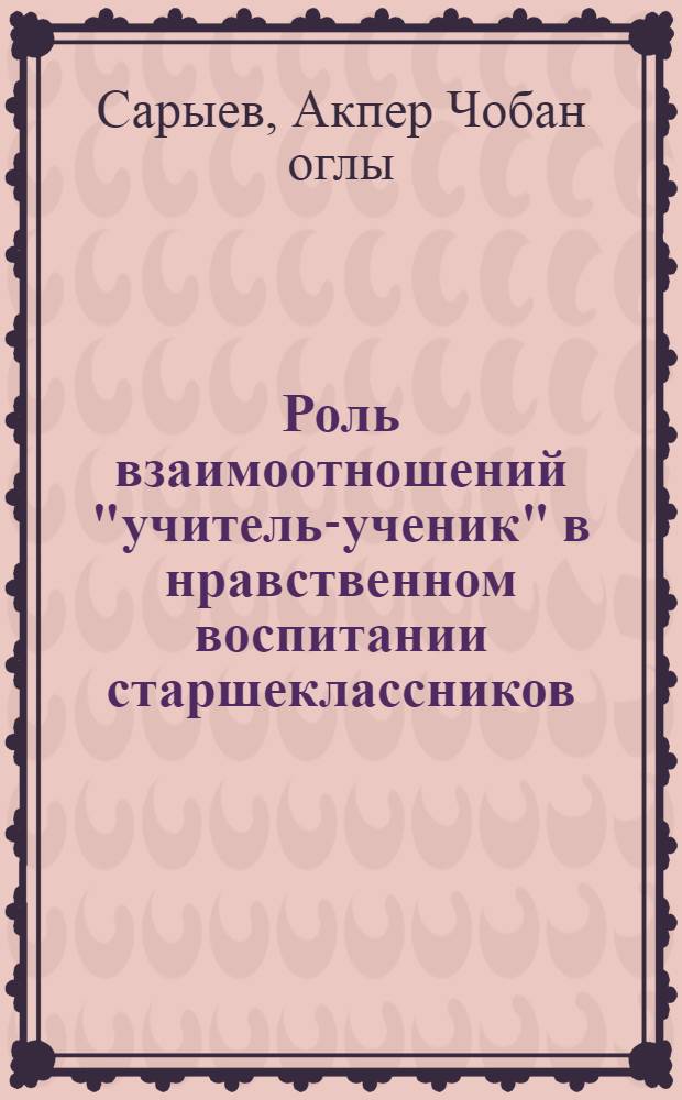 Роль взаимоотношений "учитель-ученик" в нравственном воспитании старшеклассников : (На материале шк. АзССР) : Автореф. дис. на соиск. учен. степ. канд. пед. наук : (13.00.01)