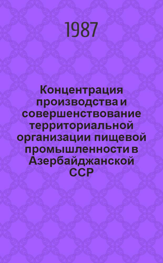 Концентрация производства и совершенствование территориальной организации пищевой промышленности в Азербайджанской ССР : Автореф. дис. на соиск. учен. степ. канд. экон. наук : (08.00.04)