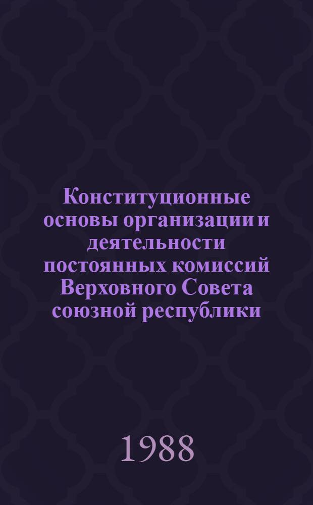 Конституционные основы организации и деятельности постоянных комиссий Верховного Совета союзной республики : Автореф. дис. на соиск. учен. степ. канд. юрид. наук : (12.00.02)