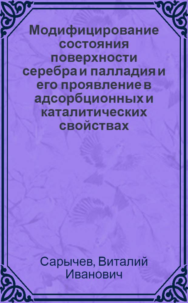Модифицирование состояния поверхности серебра и палладия и его проявление в адсорбционных и каталитических свойствах : Автореф. дис. на соиск. учен. степ. канд. хим. наук : (02.00.04)
