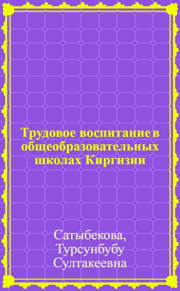 Трудовое воспитание в общеобразовательных школах Киргизии (1966-1977 гг.) : Автореф. дис. на соиск. учен. степ. канд. пед. наук : (13.00.01)