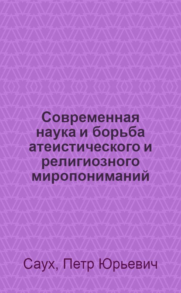 Современная наука и борьба атеистического и религиозного миропониманий