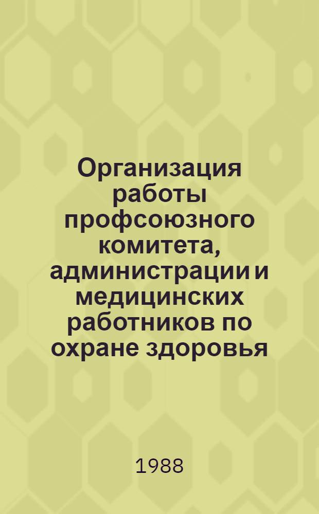 Организация работы профсоюзного комитета, администрации и медицинских работников по охране здоровья, профилактике и снижению заболеваемости трудящихся и членов их семей : (Для председателей профкомов и страх. актива)