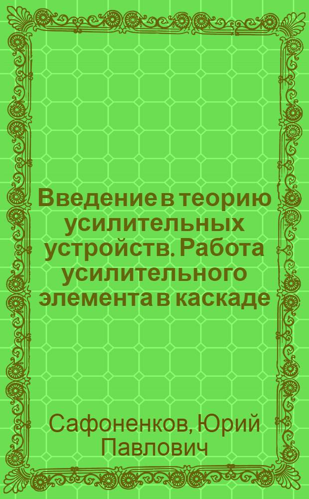 Введение в теорию усилительных устройств. Работа усилительного элемента в каскаде : Конспект лекций