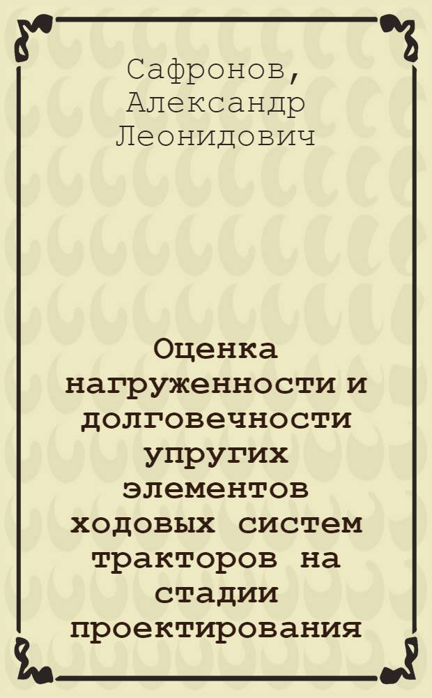 Оценка нагруженности и долговечности упругих элементов ходовых систем тракторов на стадии проектирования : (На прим. гусенич. пром. тракторов) : Автореф. дис. на соиск. учен. степ. канд. техн. наук : (01.02.06)