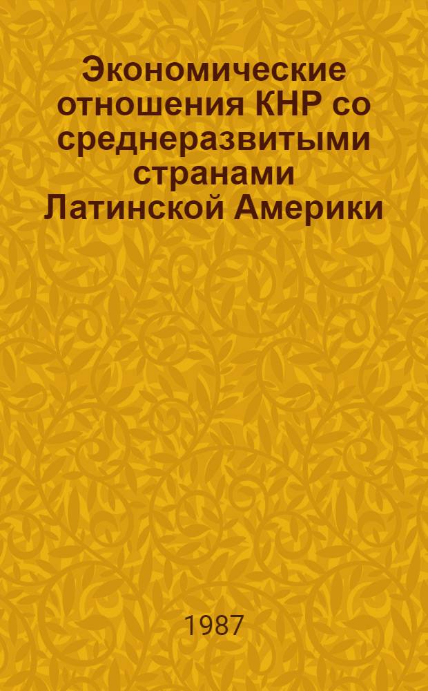 Экономические отношения КНР со среднеразвитыми странами Латинской Америки (Аргентина, Бразилия, Мексика) в конце 70-х - 80-х годах : Автореф. дис. на соиск. учен. степ. к. э. н